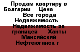 Продам квартиру в Болгарии. › Цена ­ 79 600 - Все города Недвижимость » Недвижимость за границей   . Ханты-Мансийский,Нефтеюганск г.